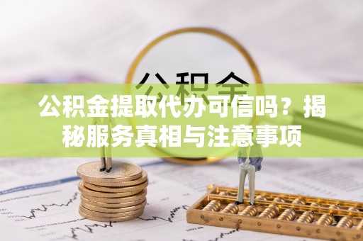 新埤公积金提取代办可信吗？揭秘服务真相与注意事项