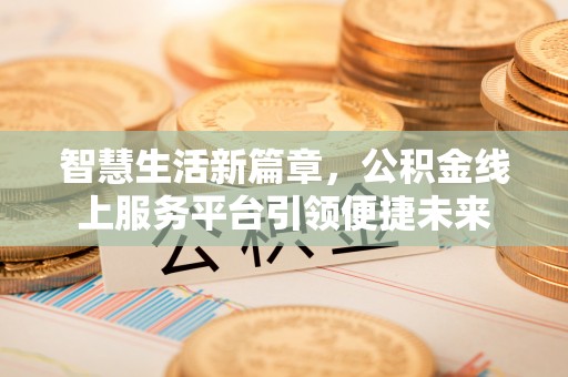 新埤智慧生活新篇章，公积金线上服务平台引领便捷未来