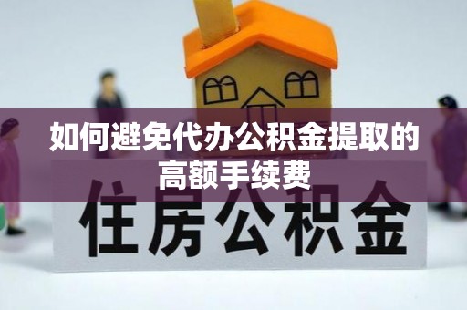 新埤如何避免代办公积金提取的高额手续费