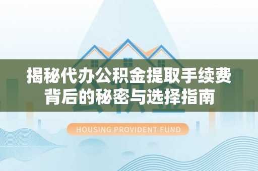 新埤揭秘代办公积金提取手续费背后的秘密与选择指南