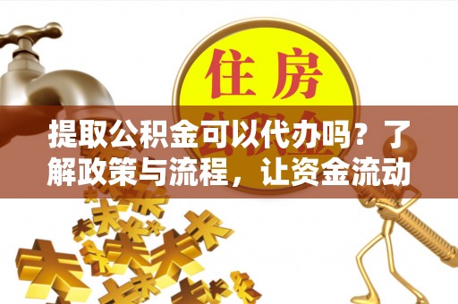 新埤提取公积金可以代办吗？了解政策与流程，让资金流动更轻松