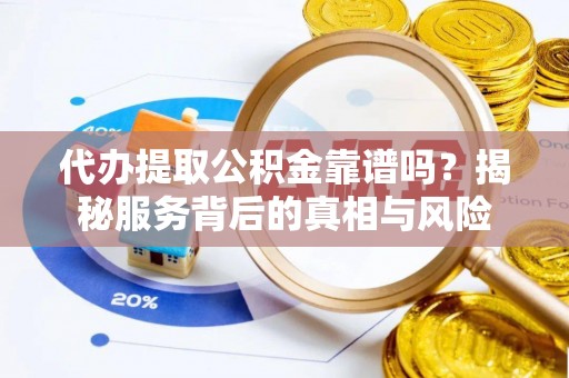 新埤代办提取公积金靠谱吗？揭秘服务背后的真相与风险