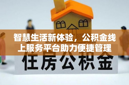 新埤智慧生活新体验，公积金线上服务平台助力便捷管理