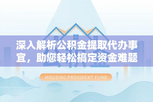 新埤深入解析公积金提取代办事宜，助您轻松搞定资金难题