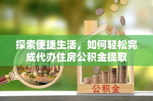 新埤探索便捷生活，如何轻松完成代办住房公积金提取