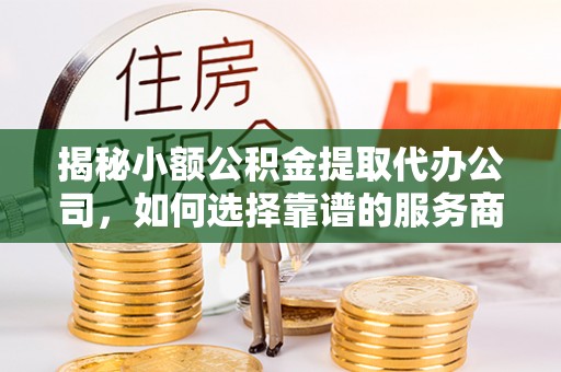 新埤揭秘小额公积金提取代办公司，如何选择靠谱的服务商？