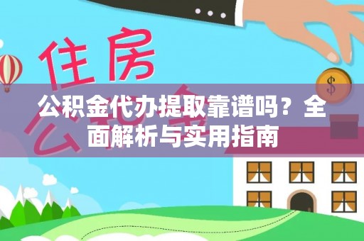 新埤公积金代办提取靠谱吗？全面解析与实用指南