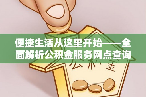 新埤便捷生活从这里开始——全面解析公积金服务网点查询与高效利用