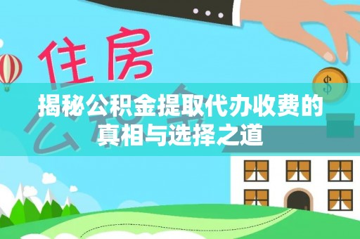 新埤揭秘公积金提取代办收费的真相与选择之道