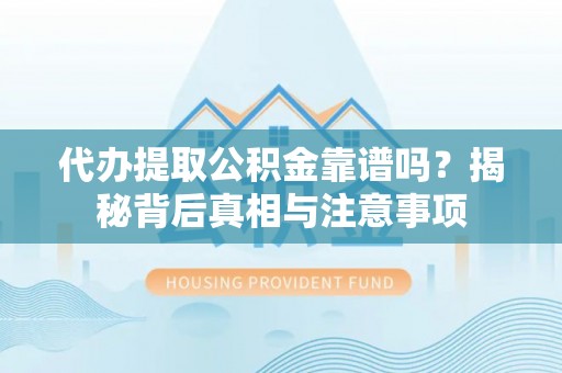 新埤代办提取公积金靠谱吗？揭秘背后真相与注意事项