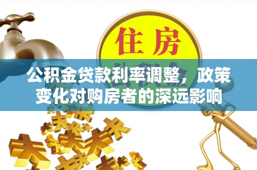 新埤公积金贷款利率调整，政策变化对购房者的深远影响