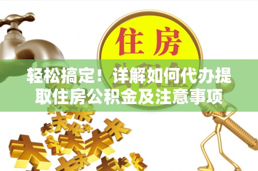新埤轻松搞定！详解如何代办提取住房公积金及注意事项