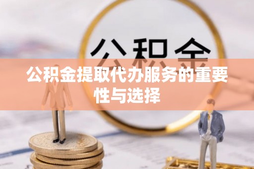 新埤公积金提取代办服务的重要性与选择