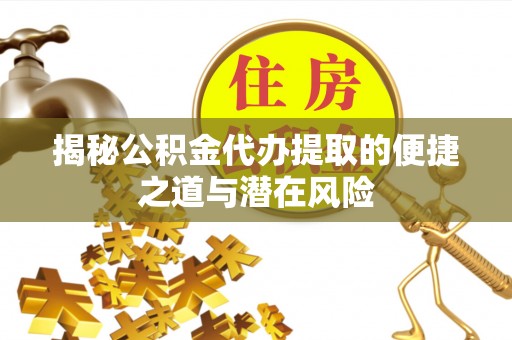 新埤揭秘公积金代办提取的便捷之道与潜在风险