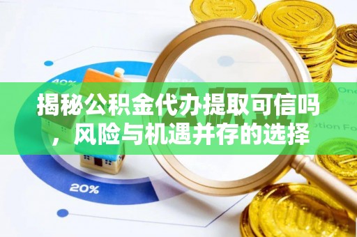 新埤揭秘公积金代办提取可信吗，风险与机遇并存的选择