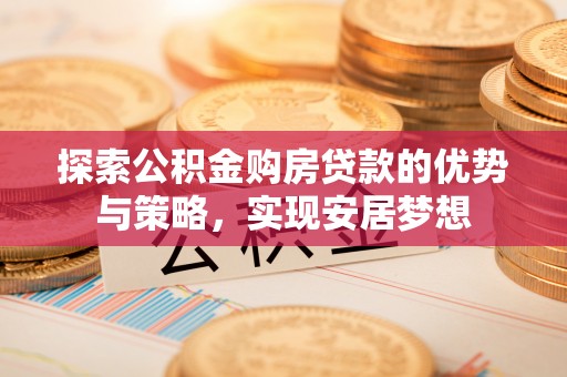 新埤探索公积金购房贷款的优势与策略，实现安居梦想