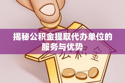 新埤揭秘公积金提取代办单位的服务与优势