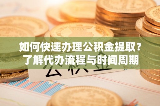新埤如何快速办理公积金提取？了解代办流程与时间周期
