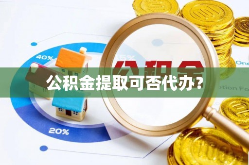 新埤公积金提取可否代办？