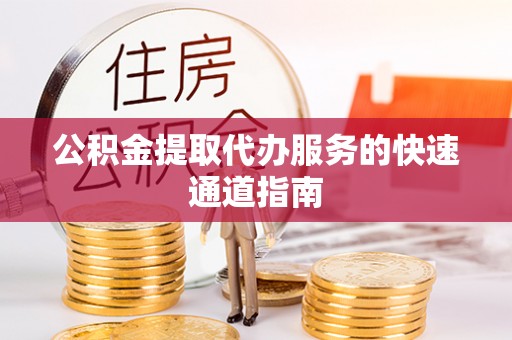 新埤公积金提取代办服务的快速通道指南
