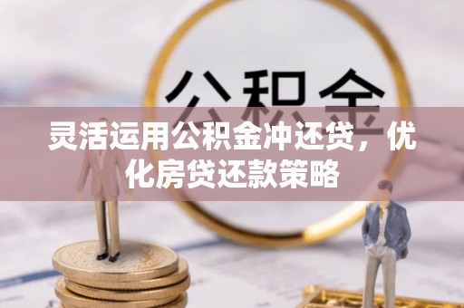 新埤灵活运用公积金冲还贷，优化房贷还款策略