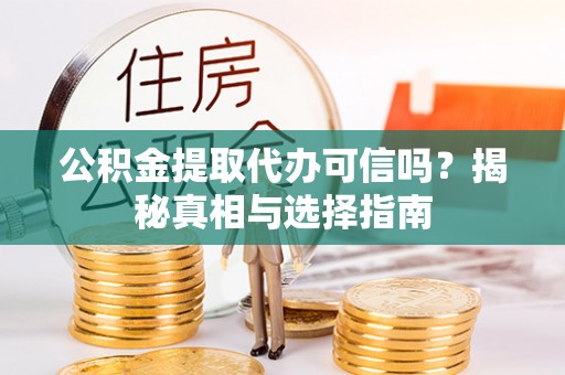 新埤公积金提取代办可信吗？揭秘真相与选择指南