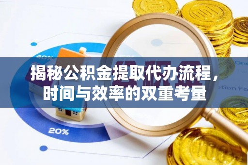 新埤揭秘公积金提取代办流程，时间与效率的双重考量