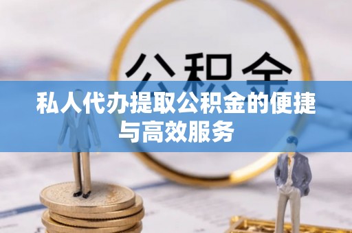 新埤私人代办提取公积金的便捷与高效服务