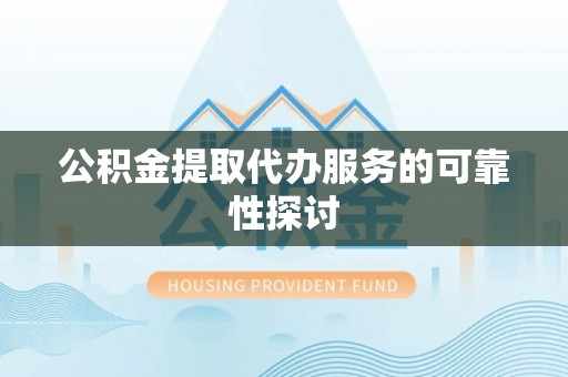 新埤公积金提取代办服务的可靠性探讨