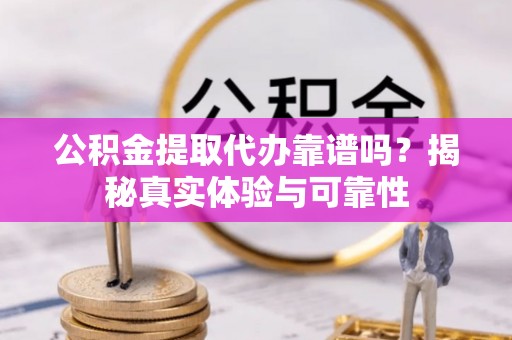 新埤公积金提取代办靠谱吗？揭秘真实体验与可靠性