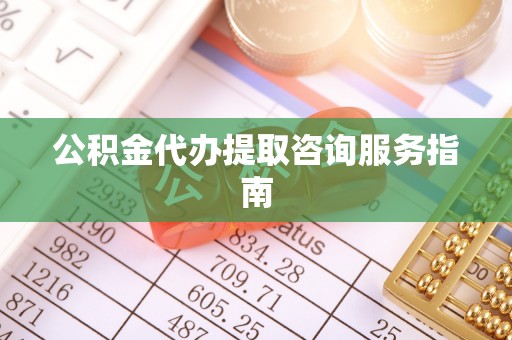 新埤公积金代办提取咨询服务指南