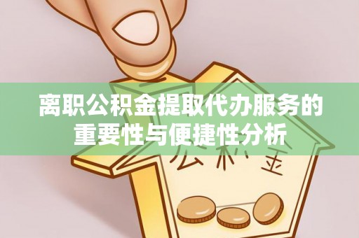 新埤离职公积金提取代办服务的重要性与便捷性分析