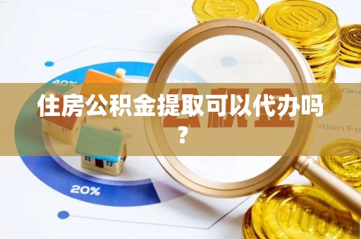 新埤住房公积金提取可以代办吗？