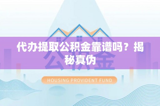 新埤代办提取公积金靠谱吗？揭秘真伪