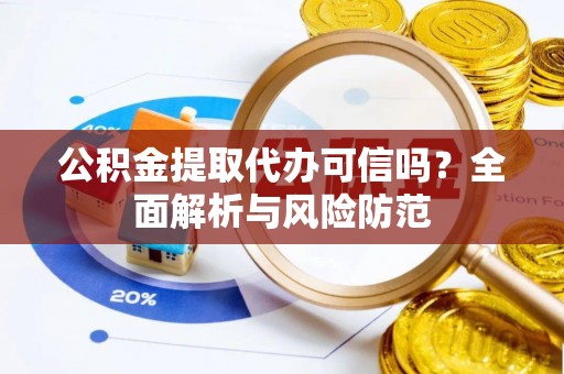 新埤公积金提取代办可信吗？全面解析与风险防范