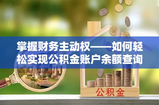 新埤掌握财务主动权——如何轻松实现公积金账户余额查询