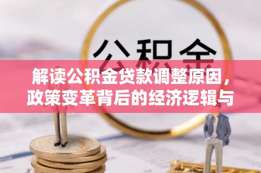 新埤解读公积金贷款调整原因，政策变革背后的经济逻辑与民生影响