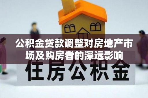 新埤公积金贷款调整对房地产市场及购房者的深远影响